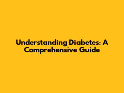 Understanding Diabetes: A Comprehensive Guide
