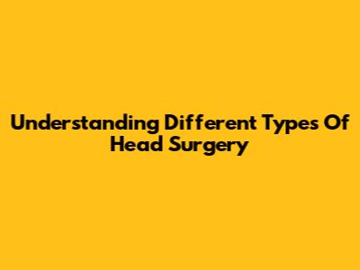 Understanding Different Types Of Head Surgery