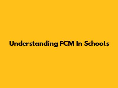 Understanding FCM In Schools