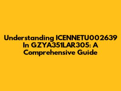 Understanding ICENNETU002639 In GZYA351LAR305: A Comprehensive Guide