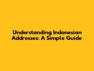 Understanding Indonesian Addresses: A Simple Guide