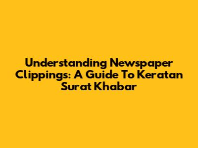 Understanding Newspaper Clippings: A Guide To 'Keratan Surat Khabar'
