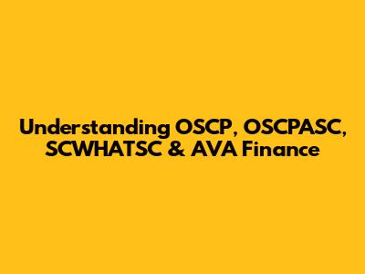 Understanding OSCP, OSCPASC, SCWHATSC & AVA Finance