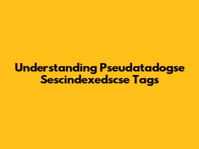 Understanding Pseudatadogse Sescindexedscse Tags