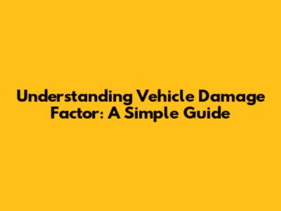 Understanding Vehicle Damage Factor: A Simple Guide