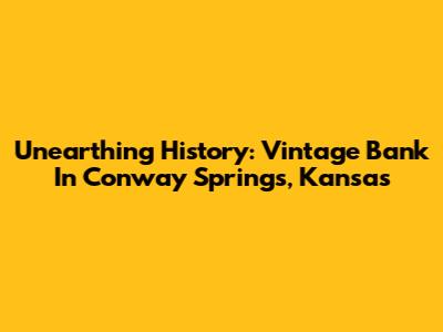 Unearthing History: Vintage Bank In Conway Springs, Kansas