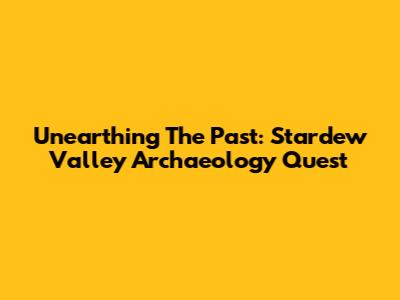 Unearthing The Past: Stardew Valley Archaeology Quest