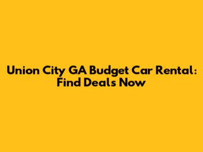 Union City GA Budget Car Rental: Find Deals Now
