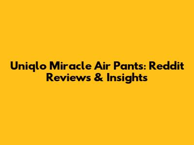 Uniqlo Miracle Air Pants: Reddit Reviews & Insights