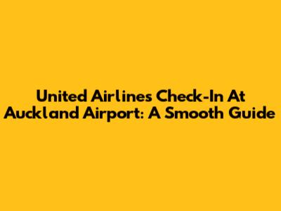 United Airlines Check-In At Auckland Airport: A Smooth Guide