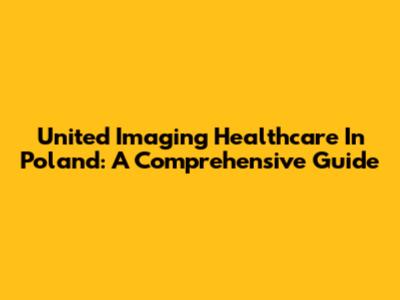 United Imaging Healthcare In Poland: A Comprehensive Guide