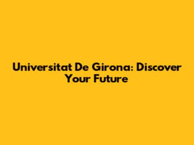Universitat De Girona: Discover Your Future