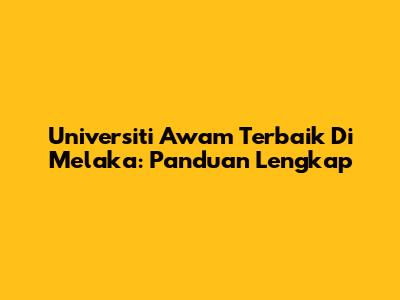 Universiti Awam Terbaik Di Melaka: Panduan Lengkap
