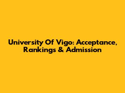University Of Vigo: Acceptance, Rankings & Admission