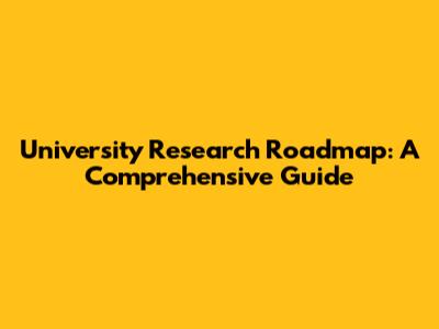 University Research Roadmap: A Comprehensive Guide