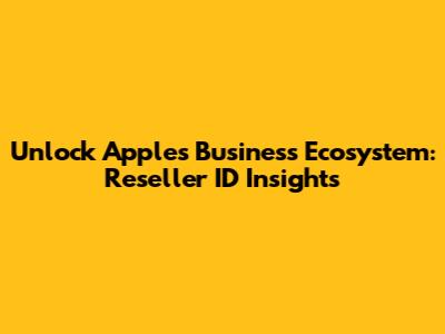 Unlock Apple's Business Ecosystem: Reseller ID Insights