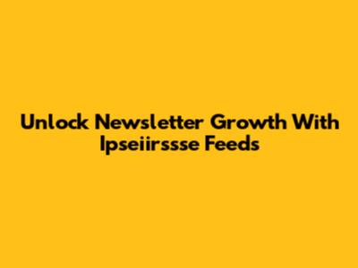 Unlock Newsletter Growth With Ipseiirssse Feeds