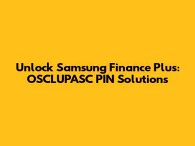 Unlock Samsung Finance Plus: OSCLUPASC PIN Solutions