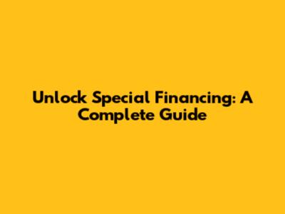 Unlock Special Financing: A Complete Guide