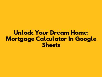 Unlock Your Dream Home: Mortgage Calculator In Google Sheets