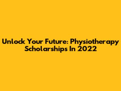 Unlock Your Future: Physiotherapy Scholarships In 2022