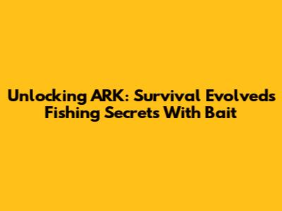Unlocking ARK: Survival Evolved's Fishing Secrets With Bait