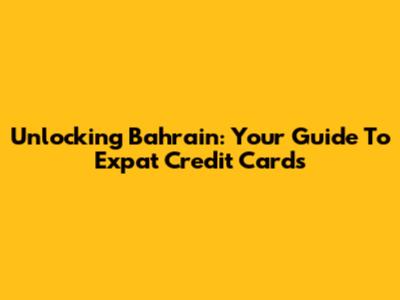 Unlocking Bahrain: Your Guide To Expat Credit Cards