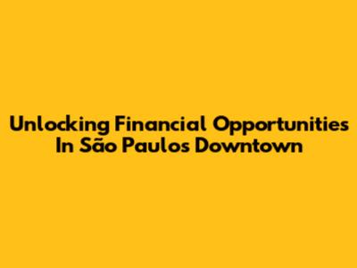 Unlocking Financial Opportunities In São Paulo's Downtown