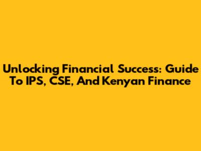 Unlocking Financial Success: Guide To IPS, CSE, And Kenyan Finance
