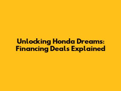 Unlocking Honda Dreams: Financing Deals Explained