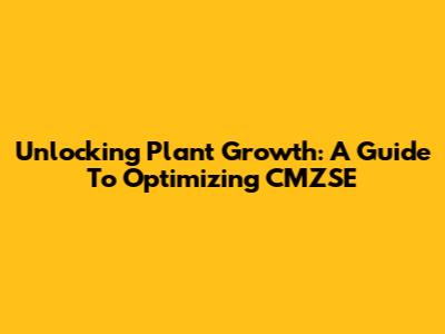 Unlocking Plant Growth: A Guide To Optimizing CMZSE