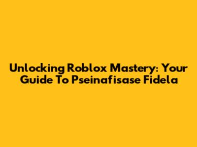 Unlocking Roblox Mastery: Your Guide To Pseinafisase Fidela