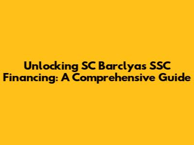 Unlocking SC Barclyas SSC Financing: A Comprehensive Guide