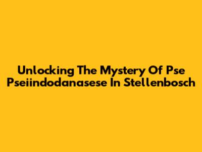 Unlocking The Mystery Of Pse Pseiindodanasese In Stellenbosch