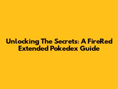 Unlocking The Secrets: A FireRed Extended Pokedex Guide
