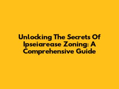 Unlocking The Secrets Of Ipseiarease Zoning: A Comprehensive Guide