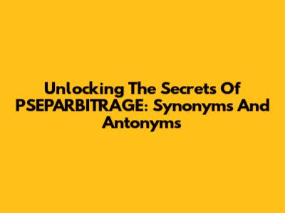 Unlocking The Secrets Of PSEPARBITRAGE: Synonyms And Antonyms