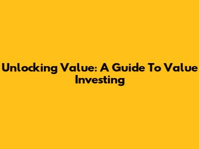 Unlocking Value: A Guide To Value Investing