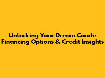 Unlocking Your Dream Couch: Financing Options & Credit Insights