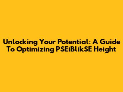 Unlocking Your Potential: A Guide To Optimizing PSEiBlikSE Height