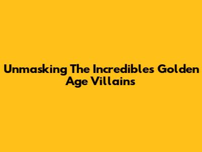 Unmasking The Incredibles' Golden Age Villains