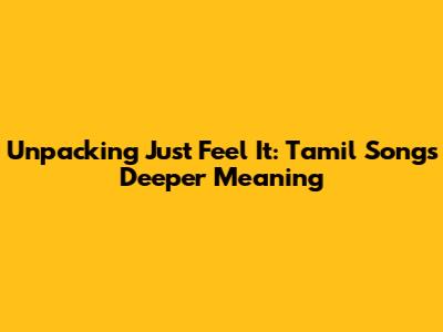 Unpacking 'Just Feel It': Tamil Song's Deeper Meaning