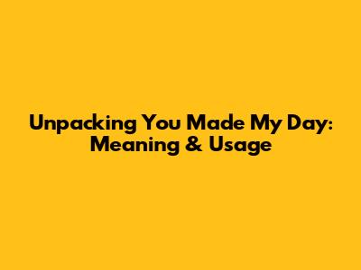 Unpacking 'You Made My Day': Meaning & Usage
