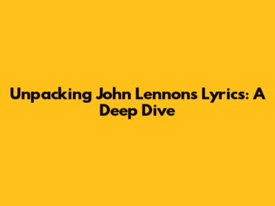 Unpacking John Lennon's Lyrics: A Deep Dive