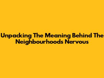 Unpacking The Meaning Behind The Neighbourhood's 'Nervous'