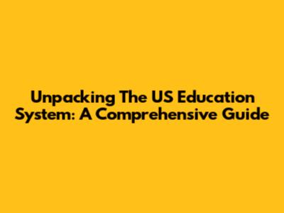 Unpacking The US Education System: A Comprehensive Guide