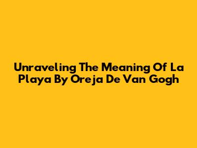 Unraveling The Meaning Of La Playa By Oreja De Van Gogh
