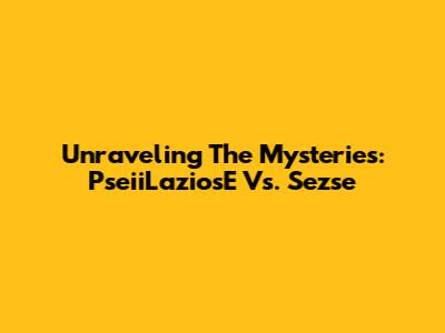 Unraveling The Mysteries: PseiiLaziosE Vs. Sezse