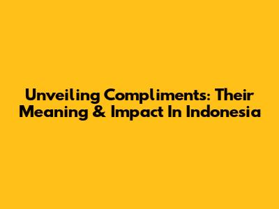 Unveiling Compliments: Their Meaning & Impact In Indonesia