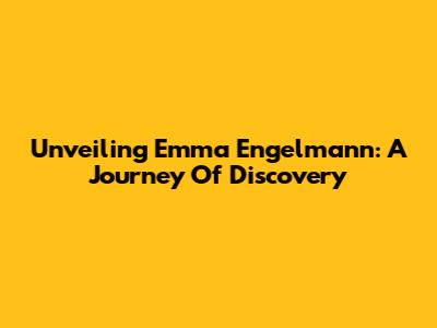 Unveiling Emma Engelmann: A Journey Of Discovery